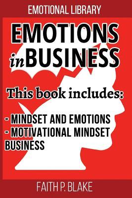 Emotions in Business: 2 Manuscripts - Mindset And Emotions, Motivational Mindset Business (Take care of Your Self Help Mindset, Increase Your Business Motivation, Manage Money and Emotions, Useful Leadership for Business for Personal Success)