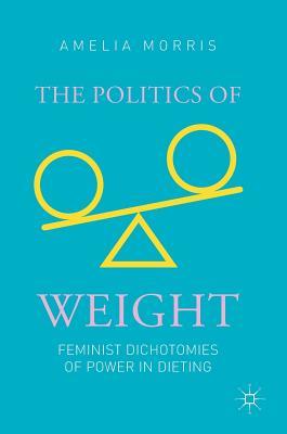 The Politics of Weight: Feminist Dichotomies of Power in Dieting (Hardcover)