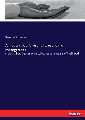 A modern bee-farm and its economic management: showing how bees may be cultivated as a means of livelihood