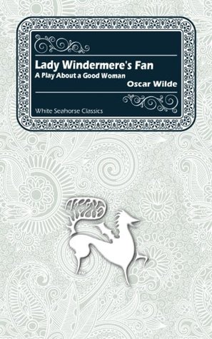 Lady Windermere's Fan: A Play About a Good Woman