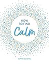 How To Find Calm: Inspiration and Advice for a More Peaceful Life