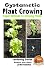 Systematic Plant Growing - Proper Methods for Growing Plants (Gardening Series Book 30)