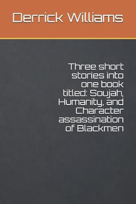 Three short stories into one book titled: Soujah, Humanity, and Character assassination of Blackmen