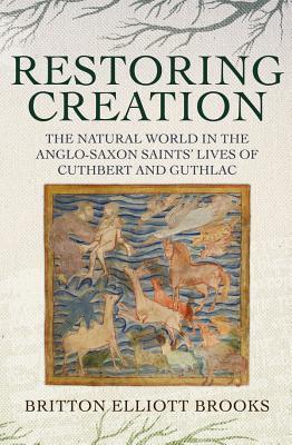 Restoring Creation: The Natural World in the Anglo-Saxon Saints' Lives of Cuthbert and Guthlac (Nature and Environment in the Middle Ages, 3)