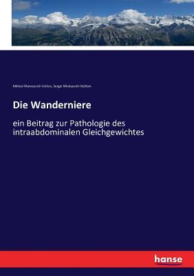 Die Wanderniere: ein Beitrag zur Pathologie des intraabdominalen Gleichgewichtes (German Edition)