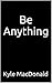 Be Anything by Kyle Macdonald