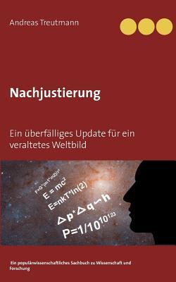 Nachjustierung - Ein überfälliges Update für ein veraltetes Weltbild: Ein populärwissenschaftliches Sachbuch zu Wissenschaft und Forschung (German Edition)