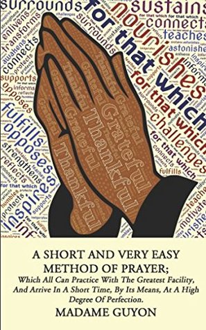 A Short And Very Easy Method Of Prayer: Which All Can Practice with the Greatest Facility, and Arrive in a Short Time, by its Means, at a High Degree of Perfection.