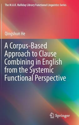 A Corpus-Based Approach to Clause Combining in English from the Systemic Functional Perspective (The M.A.K. Halliday Library Functional Linguistics Series)