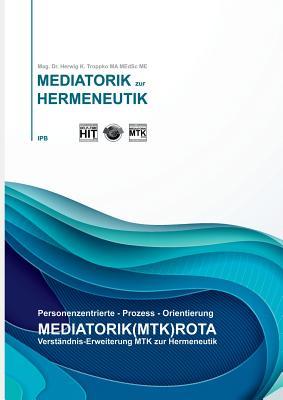 Verständnisereiterung MTK zur HERMENEUTIK: Personenzentrierte-Prozess-Orientierung, Mediatorik(MTK)Rota (German Edition)