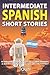 Intermediate Spanish Short Stories: 10 Amazing Short Tales to Learn Spanish & Quickly Grow Your Vocabulary the Fun Way! (Intermediate Spanish Stories)