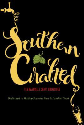 Southern Crafted: Ten Nashville Craft Breweries Dedicated to Making Sure the Beer Is Drinkin’ Good (Paperback)