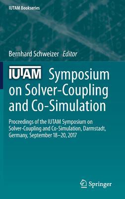 IUTAM Symposium on Solver-Coupling and Co-Simulation: Proceedings of the IUTAM Symposium on Solver-Coupling and Co-Simulation, Darmstadt, Germany, September 18-20, 2017 (IUTAM Bookseries, 35)
