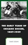 The Early Years of Chicago Soccer, 1887–1939 by Gabe Logan