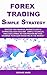 Forex Trading Simple Strategy: Master the Financial Markets with a 30 Minutes a Day Routine. Simple Technical Analysis & Price Action Proven Method. Maximize Your Gain Investing in the Market.