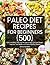 Paleo Diet Recipes for Beginners: 500 Easy and Most Delicious Recipes to Help You Lose Weight, Improve Your Health, and Live a Healthy Lifestyle