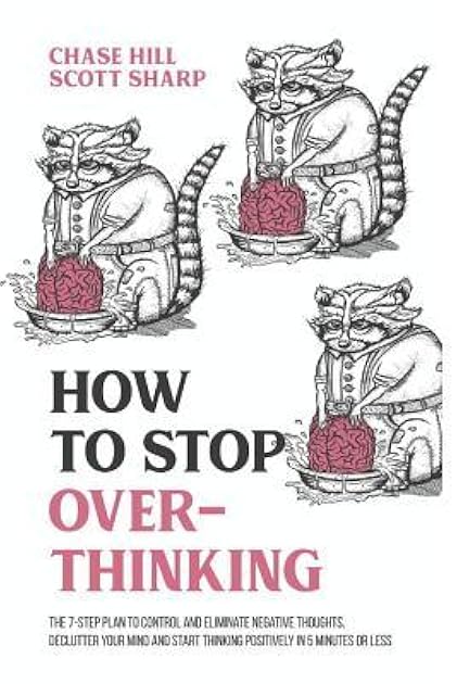 How to Stop Overthinking: The 7-Step Plan to Control and Eliminate Negative Thoughts, Declutter Your Mind and Start Thinking Positively in 5 Minutes or Less (Master the Art of Self-Improvement)