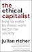 The Ethical Capitalist: How to Make Business Work Better for Society