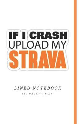 If I Crash Upload My Strava: Funny Cycling Notebook | Unique Strava Themed Design | Over 120 Pages | 6x9" | Cream Blank Lined Pages