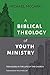 A Biblical Theology of Youth Ministry by Michael McGarry