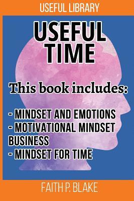 Useful Time: 3 Manuscripts - Mindset And Emotions, Motivational Mindset Business, Mindset For Time (happiness, communication, self-improvement, time management, Success Self-Help, Motivational Self-Help, Management Self-Help)