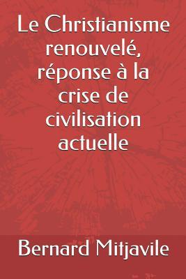 Le Christianisme renouvelé, réponse à la crise de civilisation actuelle (French Edition)