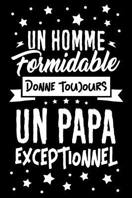 Un Homme Formidable Donne Toujours Un Papa Exceptionnel Journal Intime Ou Carnet De Notes Personnel Pour Votre P Re Cadeau Pour L Anniversaire De Papa Ou Pour C L Brer La F Te Des P Res By Le