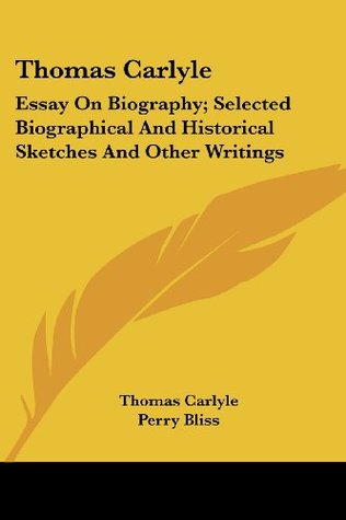 Thomas Carlyle: Essay On Biography; Selected Biographical And Historical Sketches And Other Writings: Little Masterpieces