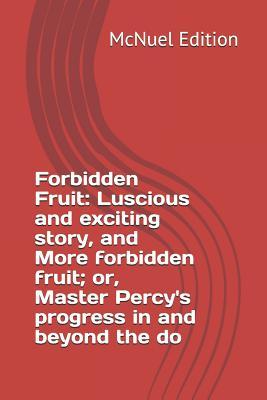 Forbidden Fruit: Luscious and exciting story, and More forbidden fruit; or, Master Percy's progress in and beyond the do