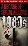 1980s - A Decade of Serial Killers by Jack Smith