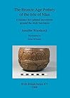 Bronze Age Pottery of the Isle of Man: Evidence for Cultural Movement Around the Irish Sea Basin (BAR British)