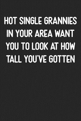 Hot Single Grannies In Your Area Want You To Look At How Tall You've Gotten: Lined Journal: For Sarcastic People With a Sense of Humor