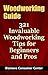 Woodworking Guide: 321 Invaluable Woodworking Tips for Beginners and Pros