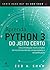 Aprenda Python 3 do Jeito Certo: uma Introdução Muito Simples ao Incrível Mundo dos Computadores e da Codificação