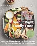 Sprout Right Family Food: Good Nutrition and Over 130 Simple Recipes for Baby, Toddler, and the Whole Family: A Cookbook 