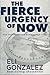 The Fierce Urgency of Now by Eli Gonzalez