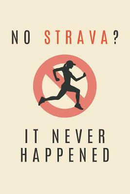 No Strava? It Never Happened: Novelty Running Notebook | Funny Strava Athlete Gift | 120+ Page Lined Notebook