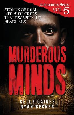 Murderous Minds Volume 5: Stories of Real Life Murderers That Escaped the Headlines