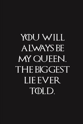 You Will Always Be My Queen The Biggest Lie Ever Told: Lined Journal to Write Stuff In, Gift Diary for Fans 6 x 9
