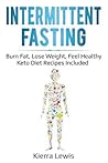 Intermittent Fasting: Burn Fat, Lose Weight, Feel Healthy - Keto Diet Recipes Included Intermittent Fasting: Burn Fat, Lose Weight, Feel Healthy - Keto Diet Recipes Included