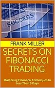 Secrets on Fibonacci Trading: Mastering Fibonacci Techniques In Less Than 3 Days