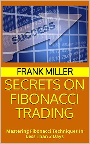 Secrets on Fibonacci Trading: Mastering Fibonacci Techniques In Less Than 3 Days (Kindle Edition)