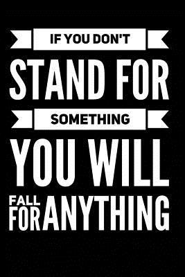 Stand For Something Quote If You Don't Stand For Something You Will Fall For Anything - Black:  Inspirational And Motivational Quote Lined Notebook Or Journal For Writing  In - Black By Not A Book