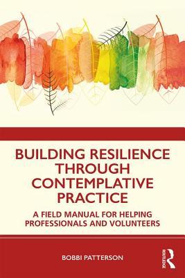 Building Resilience Through Contemplative Practice: A Field Manual for Helping Professionals and Volunteers (Paperback)