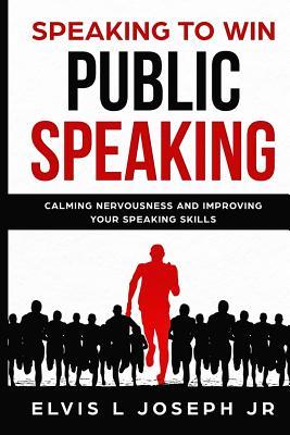 Speaking to Win: Public Speaking Calming Nervousness and Improving Your Speaking Skills