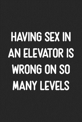 Having Sex In An Elevator Is Wrong On So Many Levels: Lined Journal: For Offensive People With a Sense of Humor