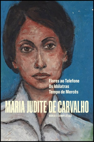 Flores ao Telefone / Os Idólatras / Tempo de Mercês (Obras Completas de Maria Judite de Carvalho, #3)