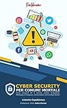 Cybersecurity per comuni mortali: Come utilizzare PC e cellulari nell'era di Facebook, WhatsApp e Instagram senza cadere vittima degli Hacker! (Italian Edition)