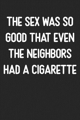 The Sex Was So Good That Even The Neighbors Had a Cigarette: Lined Journal: For People With a Sense of Humor