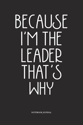 Because I M The Leader That S Why A 6x9 Inch Softcover Matte Diary Notebook With 120 Blank Lined Pages By Not A Book